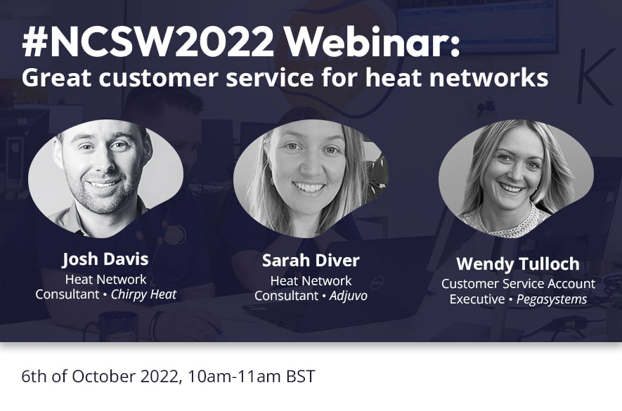 Promotional graphic for “#NCSW2022 Webinar: Great customer service for heat networks.” The image shows three circular headshot portraits displayed side by side, each with a name and role beneath: Josh Davis, Heat Network Consultant at Chirpy Heat; Sarah Diver, Heat Network Consultant at Adjuvo; and Wendy Tulloch, Customer Service Account Executive at Pegasystems. Text at the bottom states the event date and time as 6 October 2022, 10am–11am BST.